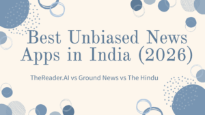 Best Unbiased News Apps in India (2026): TheReader.AI vs Ground News vs The Hindu